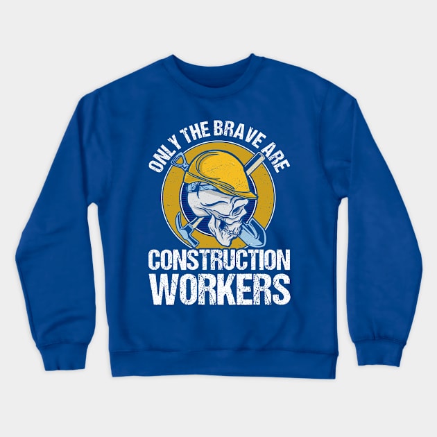 Only The Brave Are Construction Workers Builder Contractor Crewneck Sweatshirt by Toeffishirts